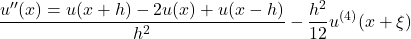 \begin{equation*}\dfrac{u''(x)=u(x+h)-2u(x)+u(x-h)}{h^2}-\dfrac{h^2}{12}u^{(4)}(x+\xi)\end{equation*}