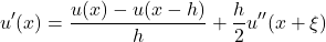 \begin{equation*}u'(x)=\dfrac{u(x)-u(x-h)}{h}+\dfrac{h}{2}u''(x+\xi) \end{equation*}